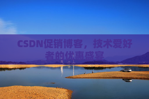 CSDN促销博客，技术爱好者的优惠盛宴